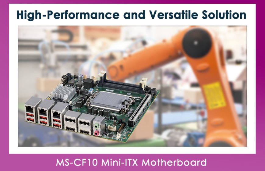 Introducing the MS-CF10 Mini-ITX Motherboard: A High-Performance and Versatile Solution for Modern Applications