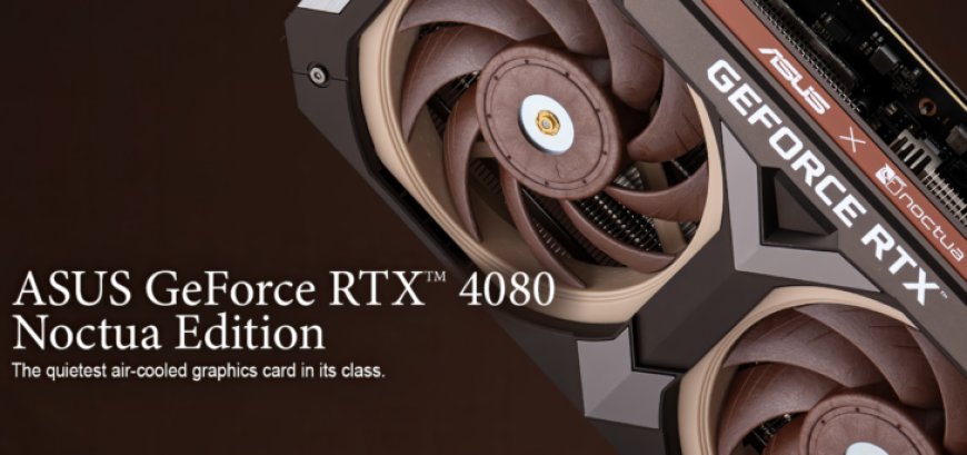 ASUS Launches GeForce RTX 4080 Noctua Edition Graphics Card With True Cool & Quiet Design